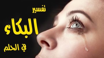 تفسير حلم البكاء الشديد للعزباء